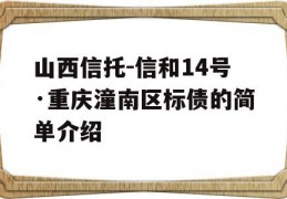 山西信托-信和14号·重庆潼南区标债的简单介绍