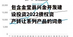 包含金堂县兴金开发建设投资2022债权资产转让系列产品的词条