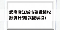 武隆隆江城市建设债权融资计划(武隆城投)