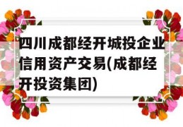 四川成都经开城投企业信用资产交易(成都经开投资集团)