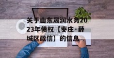 关于山东晟润水务2023年债权【枣庄·薛城区政信】的信息