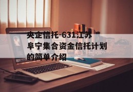 央企信托-631江苏阜宁集合资金信托计划的简单介绍