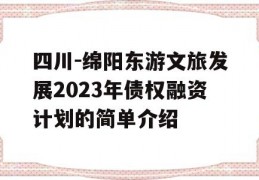 四川-绵阳东游文旅发展2023年债权融资计划的简单介绍