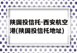 陕国投信托-西安航空港(陕国投信托地址)