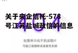 关于央企信托-578号江苏盐城政信的信息