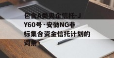 包含A类央企信托-JY60号·安徽NG非标集合资金信托计划的词条
