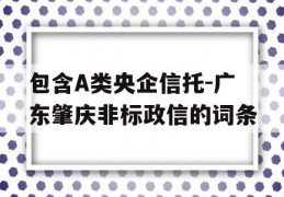 包含A类央企信托-广东肇庆非标政信的词条