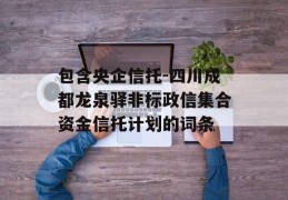 包含央企信托-四川成都龙泉驿非标政信集合资金信托计划的词条