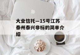 大业信托—15号江苏泰州泰兴非标的简单介绍