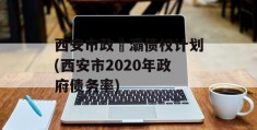 西安市政浐灞债权计划(西安市2020年政府债务率)