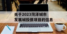 关于2023菏泽城市发展城投债项目的信息