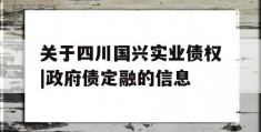 关于四川国兴实业债权|政府债定融的信息