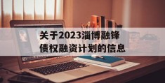 关于2023淄博融锋债权融资计划的信息