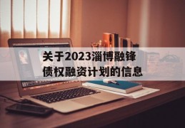 关于2023淄博融锋债权融资计划的信息