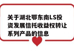 关于湖北鄂东南LS投资发展信托收益权转让系列产品的信息