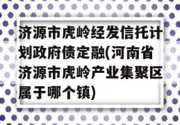 济源市虎岭经发信托计划政府债定融(河南省济源市虎岭产业集聚区属于哪个镇)