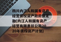 四川内江人和国有资产经营债权资产政府债定融(内江人和国有资产经营有限责任公司2020年债权资产计划)