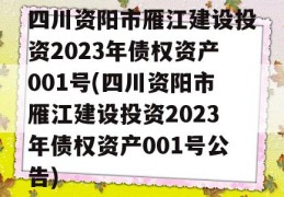 四川资阳市雁江建设投资2023年债权资产001号(四川资阳市雁江建设投资2023年债权资产001号公告)