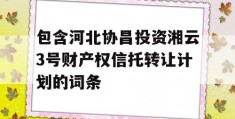 包含河北协昌投资湘云3号财产权信托转让计划的词条