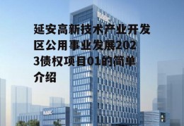 延安高新技术产业开发区公用事业发展2023债权项目01的简单介绍