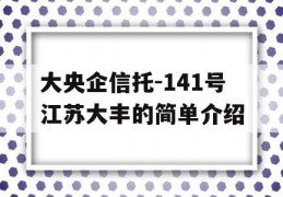 大央企信托-141号江苏大丰的简单介绍