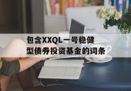 包含XXQL一号稳健型债券投资基金的词条