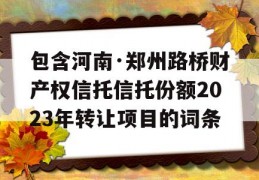 包含河南·郑州路桥财产权信托信托份额2023年转让项目的词条