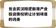 包含武汉阳逻新港产业投资债权转让计划项目的词条