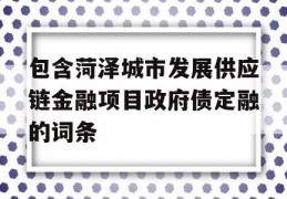 包含菏泽城市发展供应链金融项目政府债定融的词条