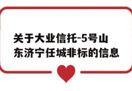 关于大业信托-5号山东济宁任城非标的信息