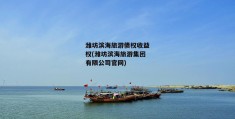 潍坊滨海旅游债权收益权(潍坊滨海旅游集团有限公司官网)