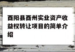 酉阳县酉州实业资产收益权转让项目的简单介绍