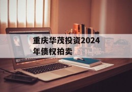 重庆华茂投资2024年债权拍卖