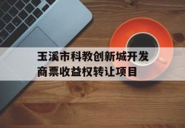 玉溪市科教创新城开发商票收益权转让项目