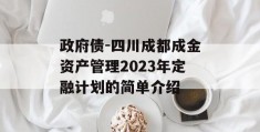 政府债-四川成都成金资产管理2023年定融计划的简单介绍