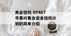 央企信托-RY467号泰兴集合资金信托计划的简单介绍