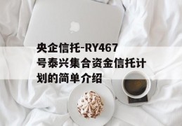 央企信托-RY467号泰兴集合资金信托计划的简单介绍