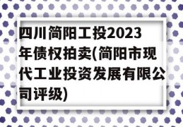 四川简阳工投2023年债权拍卖(简阳市现代工业投资发展有限公司评级)