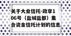 关于大业信托-政享106号（盐城盐都）集合资金信托计划的信息