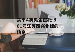 关于A类央企信托-861号江苏泰兴非标的信息