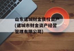 山东诸城财金债权资产(诸城市财金资产经营管理有限公司)