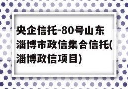 央企信托-80号山东淄博市政信集合信托(淄博政信项目)