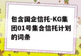 包含国企信托-KG集团01号集合信托计划的词条