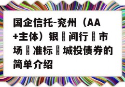 国企信托-兖州（AA+主体）银‮间行‬市场‮准标‬城投债券的简单介绍