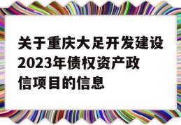 关于重庆大足开发建设2023年债权资产政信项目的信息