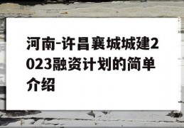 河南-许昌襄城城建2023融资计划的简单介绍