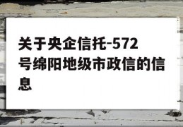 关于央企信托-572号绵阳地级市政信的信息