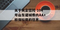 关于央企信托-104号山东诸城券内AA+担保标债的信息