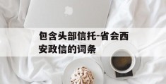 包含头部信托-省会西安政信的词条