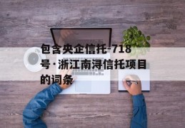 包含央企信托-718号·浙江南浔信托项目的词条